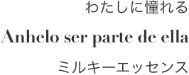 わたしに憧れる Anhelo ser parte de ella ミルキーエッセンス