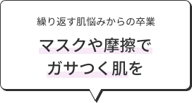 繰り返す肌悩みからの卒業 マスクや摩擦でガサつく肌を